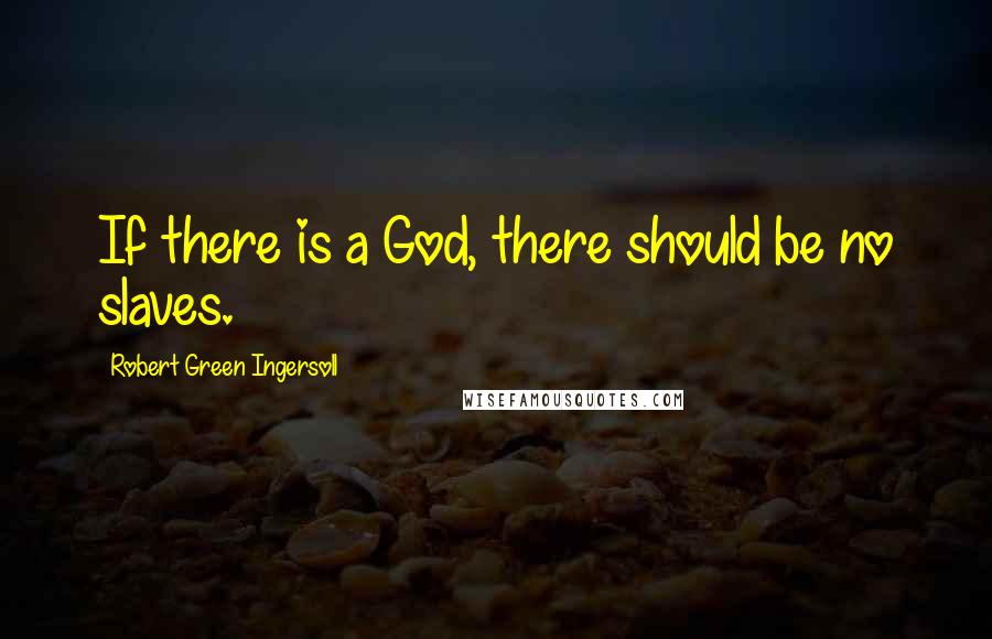 Robert Green Ingersoll Quotes: If there is a God, there should be no slaves.