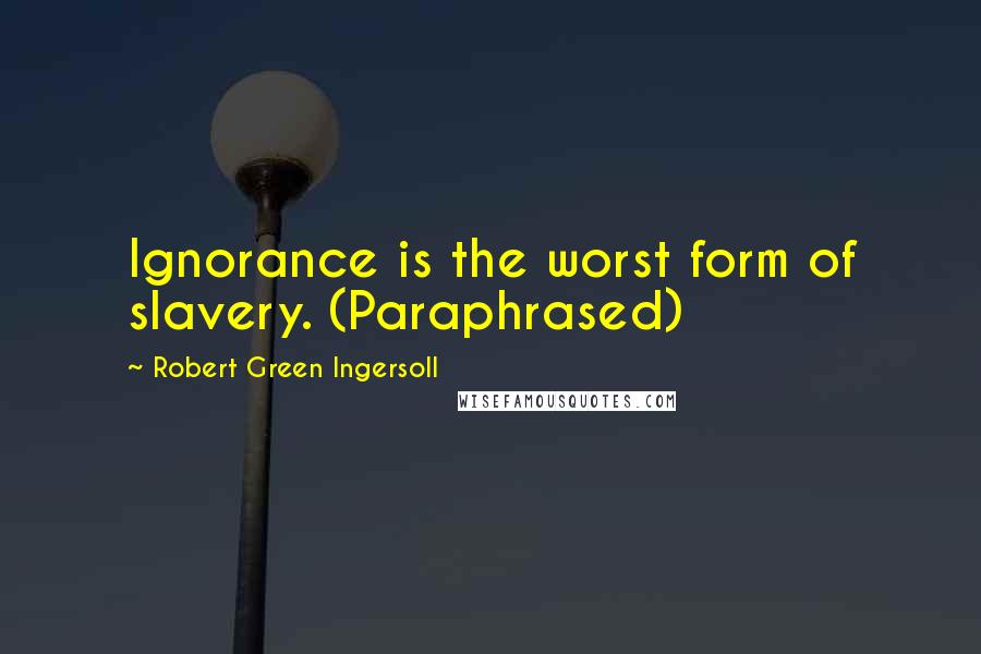 Robert Green Ingersoll Quotes: Ignorance is the worst form of slavery. (Paraphrased)