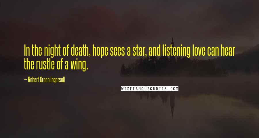 Robert Green Ingersoll Quotes: In the night of death, hope sees a star, and listening love can hear the rustle of a wing.