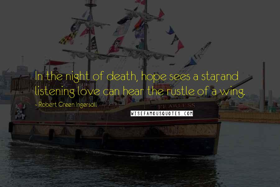 Robert Green Ingersoll Quotes: In the night of death, hope sees a star, and listening love can hear the rustle of a wing.