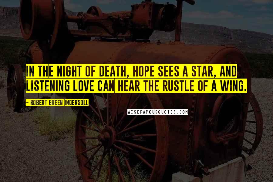 Robert Green Ingersoll Quotes: In the night of death, hope sees a star, and listening love can hear the rustle of a wing.