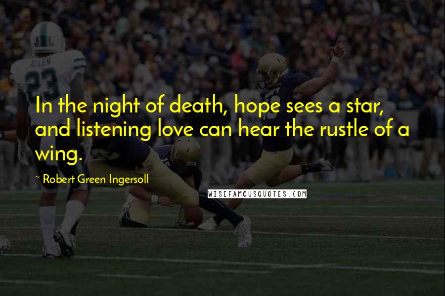 Robert Green Ingersoll Quotes: In the night of death, hope sees a star, and listening love can hear the rustle of a wing.