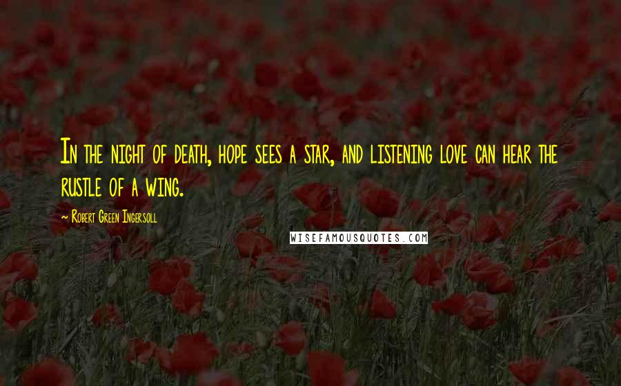 Robert Green Ingersoll Quotes: In the night of death, hope sees a star, and listening love can hear the rustle of a wing.