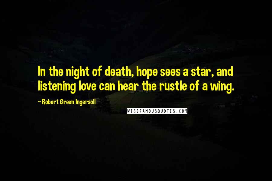 Robert Green Ingersoll Quotes: In the night of death, hope sees a star, and listening love can hear the rustle of a wing.