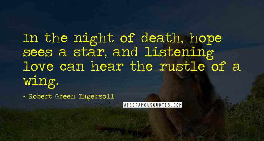 Robert Green Ingersoll Quotes: In the night of death, hope sees a star, and listening love can hear the rustle of a wing.