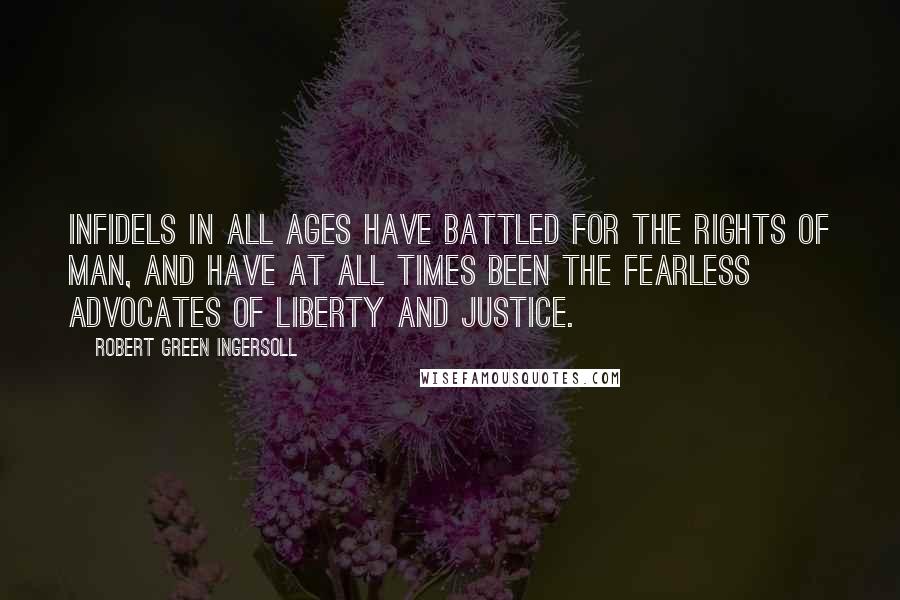 Robert Green Ingersoll Quotes: Infidels in all ages have battled for the rights of man, and have at all times been the fearless advocates of liberty and justice.