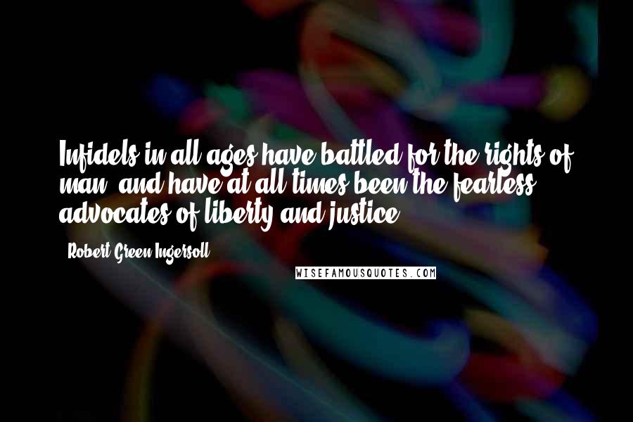 Robert Green Ingersoll Quotes: Infidels in all ages have battled for the rights of man, and have at all times been the fearless advocates of liberty and justice.