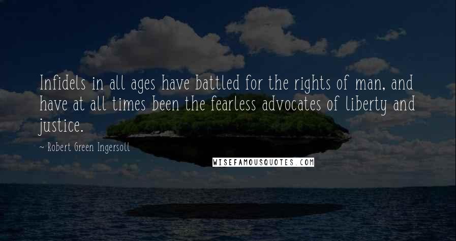 Robert Green Ingersoll Quotes: Infidels in all ages have battled for the rights of man, and have at all times been the fearless advocates of liberty and justice.