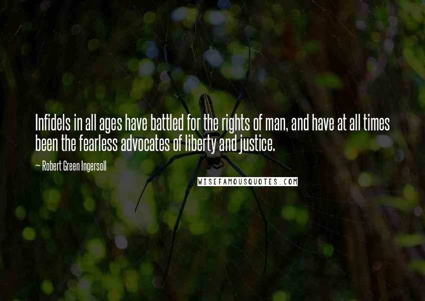 Robert Green Ingersoll Quotes: Infidels in all ages have battled for the rights of man, and have at all times been the fearless advocates of liberty and justice.