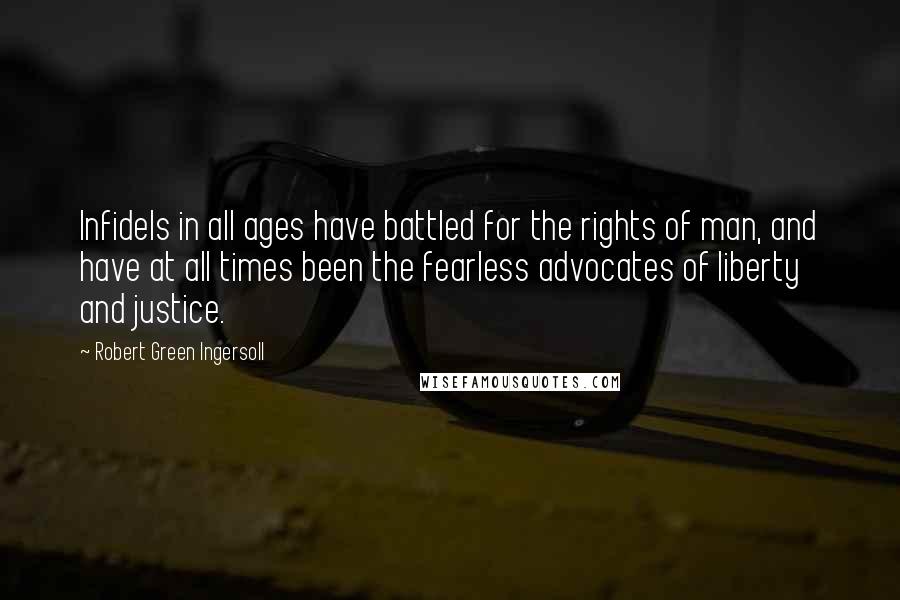 Robert Green Ingersoll Quotes: Infidels in all ages have battled for the rights of man, and have at all times been the fearless advocates of liberty and justice.