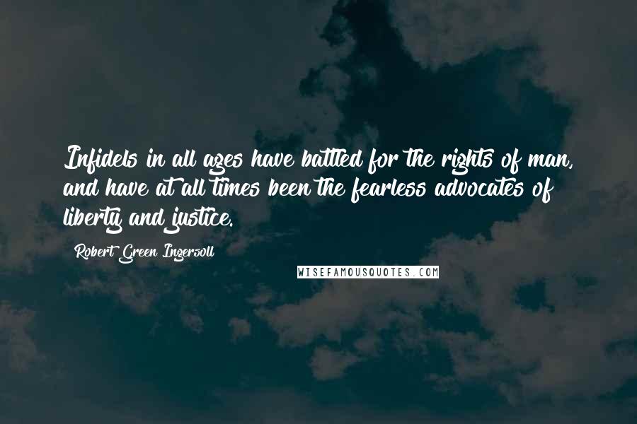 Robert Green Ingersoll Quotes: Infidels in all ages have battled for the rights of man, and have at all times been the fearless advocates of liberty and justice.