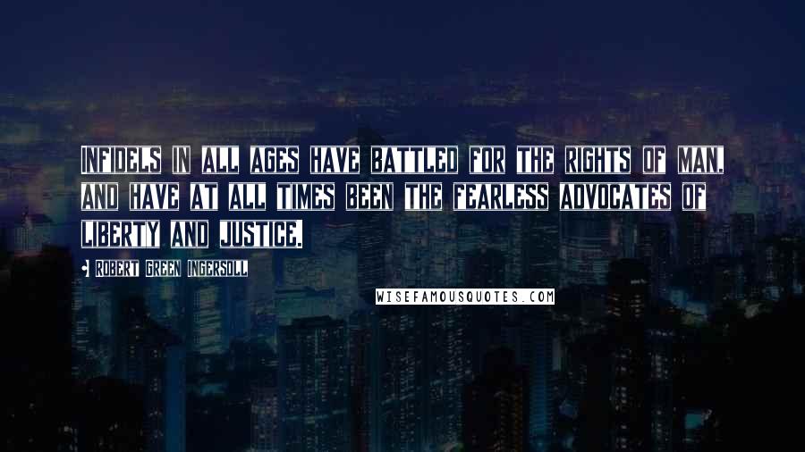 Robert Green Ingersoll Quotes: Infidels in all ages have battled for the rights of man, and have at all times been the fearless advocates of liberty and justice.