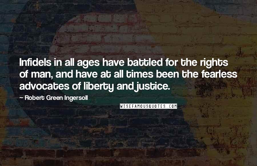 Robert Green Ingersoll Quotes: Infidels in all ages have battled for the rights of man, and have at all times been the fearless advocates of liberty and justice.