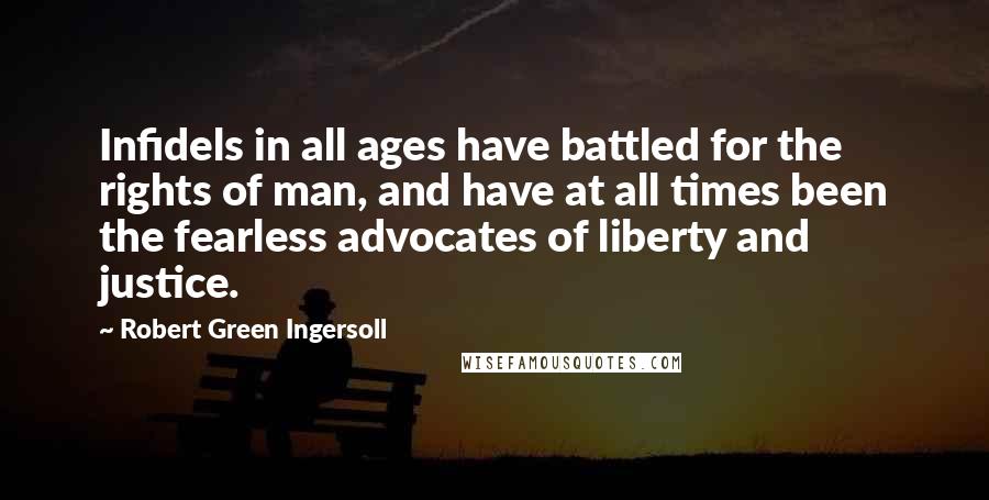 Robert Green Ingersoll Quotes: Infidels in all ages have battled for the rights of man, and have at all times been the fearless advocates of liberty and justice.