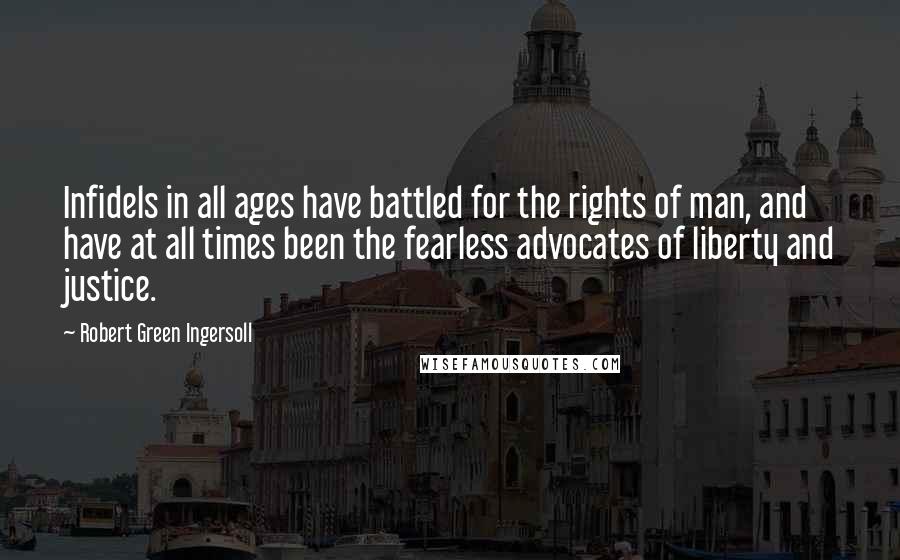 Robert Green Ingersoll Quotes: Infidels in all ages have battled for the rights of man, and have at all times been the fearless advocates of liberty and justice.