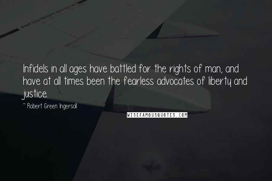 Robert Green Ingersoll Quotes: Infidels in all ages have battled for the rights of man, and have at all times been the fearless advocates of liberty and justice.