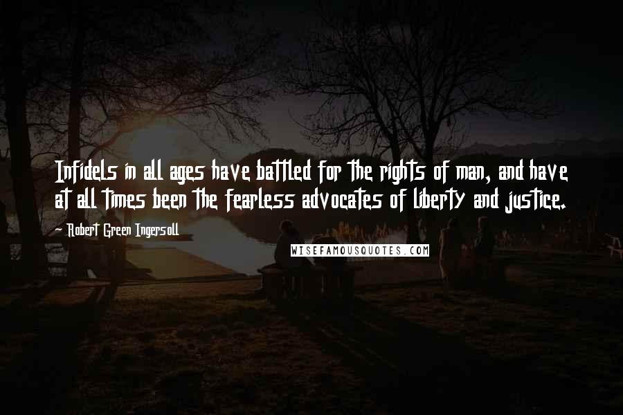 Robert Green Ingersoll Quotes: Infidels in all ages have battled for the rights of man, and have at all times been the fearless advocates of liberty and justice.