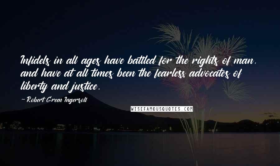 Robert Green Ingersoll Quotes: Infidels in all ages have battled for the rights of man, and have at all times been the fearless advocates of liberty and justice.