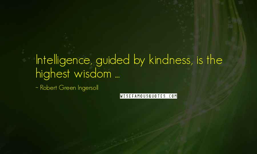 Robert Green Ingersoll Quotes: Intelligence, guided by kindness, is the highest wisdom ...