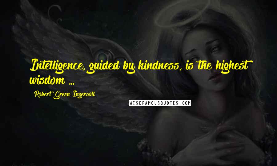 Robert Green Ingersoll Quotes: Intelligence, guided by kindness, is the highest wisdom ...