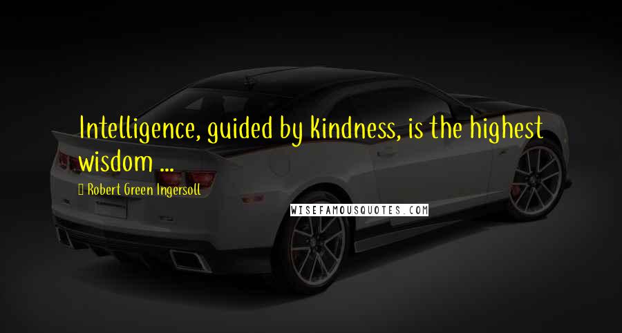 Robert Green Ingersoll Quotes: Intelligence, guided by kindness, is the highest wisdom ...