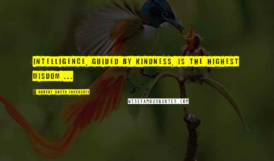 Robert Green Ingersoll Quotes: Intelligence, guided by kindness, is the highest wisdom ...
