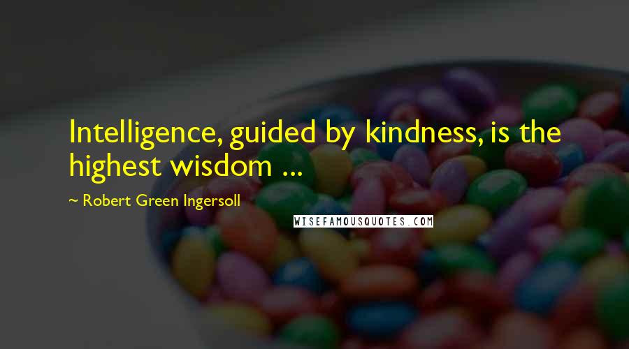 Robert Green Ingersoll Quotes: Intelligence, guided by kindness, is the highest wisdom ...