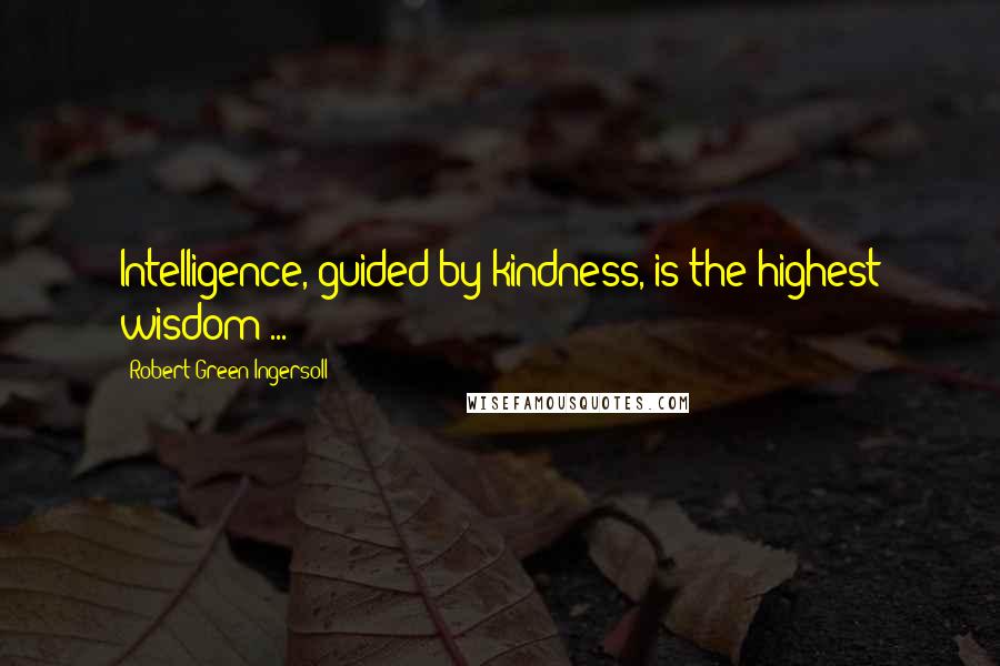 Robert Green Ingersoll Quotes: Intelligence, guided by kindness, is the highest wisdom ...