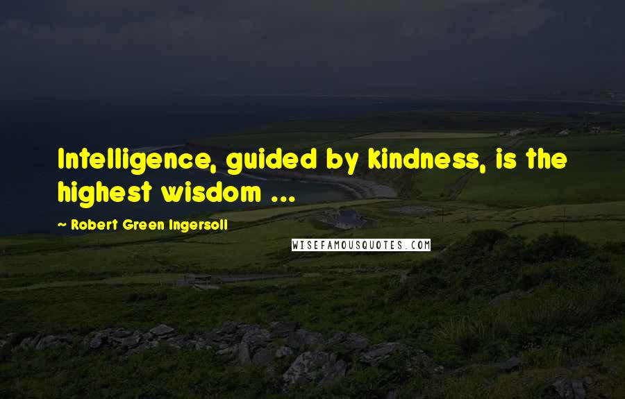 Robert Green Ingersoll Quotes: Intelligence, guided by kindness, is the highest wisdom ...