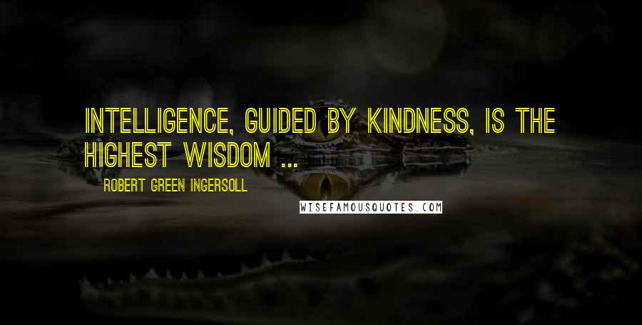 Robert Green Ingersoll Quotes: Intelligence, guided by kindness, is the highest wisdom ...