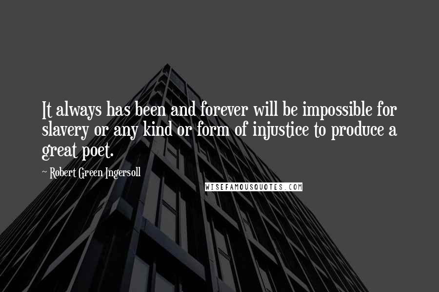 Robert Green Ingersoll Quotes: It always has been and forever will be impossible for slavery or any kind or form of injustice to produce a great poet.