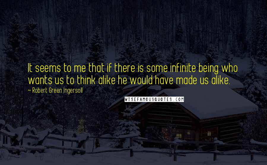 Robert Green Ingersoll Quotes: It seems to me that if there is some infinite being who wants us to think alike he would have made us alike.