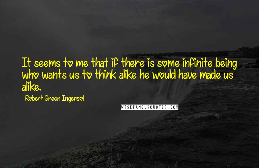 Robert Green Ingersoll Quotes: It seems to me that if there is some infinite being who wants us to think alike he would have made us alike.