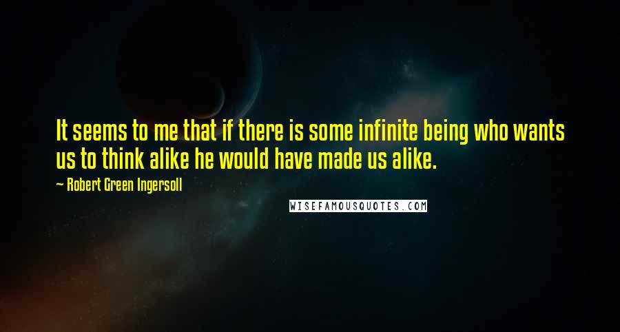 Robert Green Ingersoll Quotes: It seems to me that if there is some infinite being who wants us to think alike he would have made us alike.