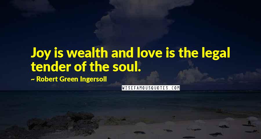 Robert Green Ingersoll Quotes: Joy is wealth and love is the legal tender of the soul.