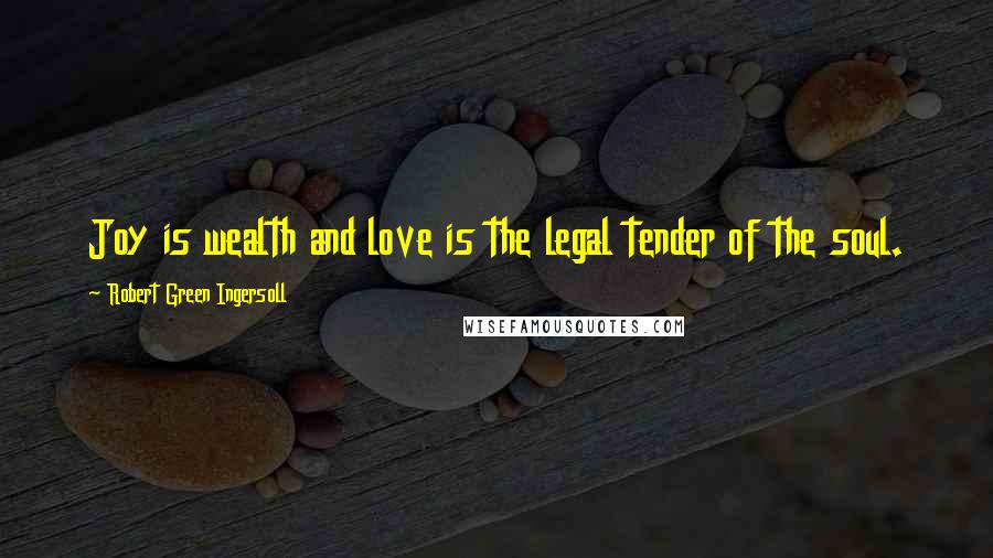 Robert Green Ingersoll Quotes: Joy is wealth and love is the legal tender of the soul.