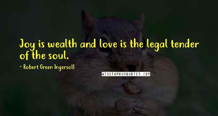 Robert Green Ingersoll Quotes: Joy is wealth and love is the legal tender of the soul.