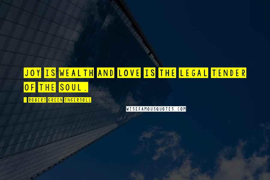 Robert Green Ingersoll Quotes: Joy is wealth and love is the legal tender of the soul.
