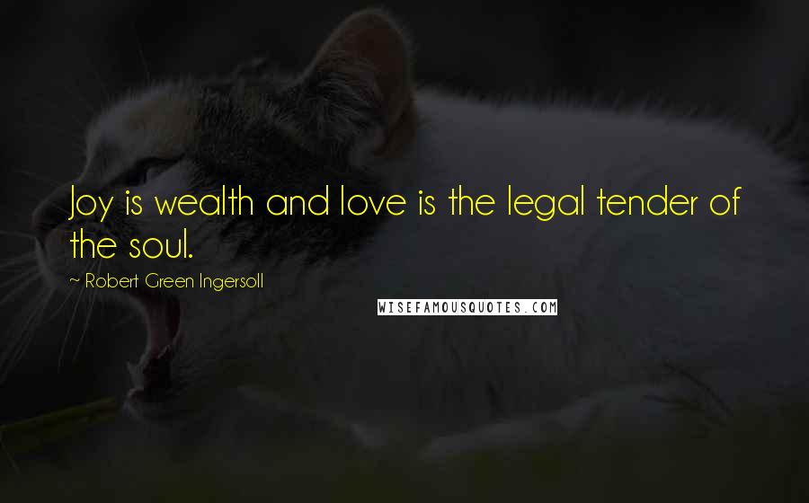 Robert Green Ingersoll Quotes: Joy is wealth and love is the legal tender of the soul.