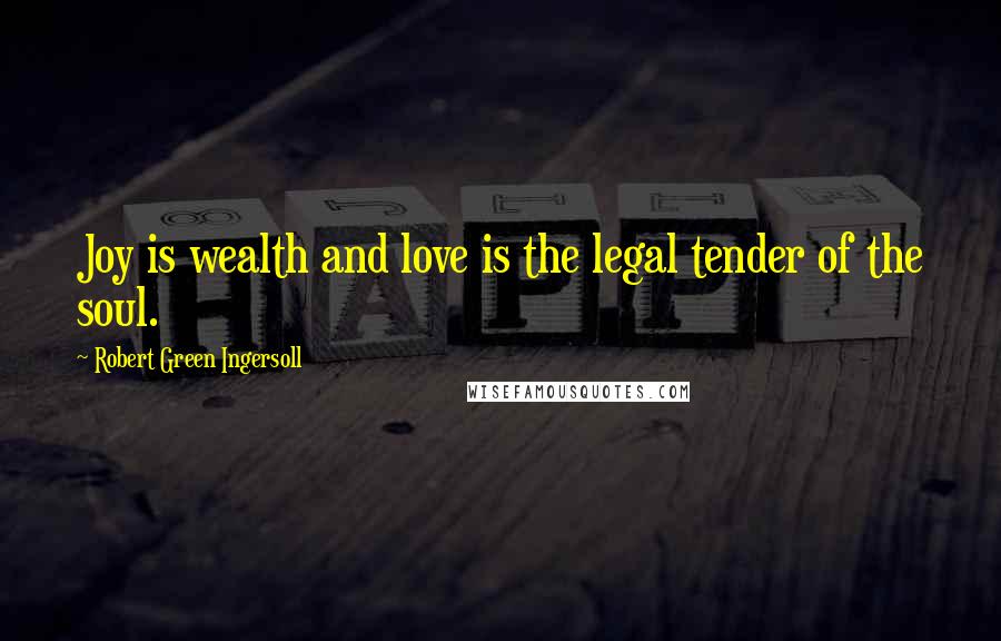 Robert Green Ingersoll Quotes: Joy is wealth and love is the legal tender of the soul.