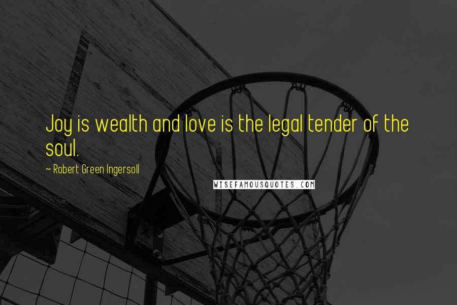 Robert Green Ingersoll Quotes: Joy is wealth and love is the legal tender of the soul.