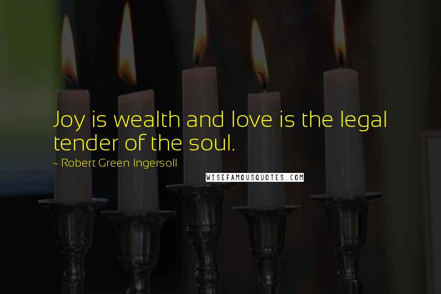 Robert Green Ingersoll Quotes: Joy is wealth and love is the legal tender of the soul.