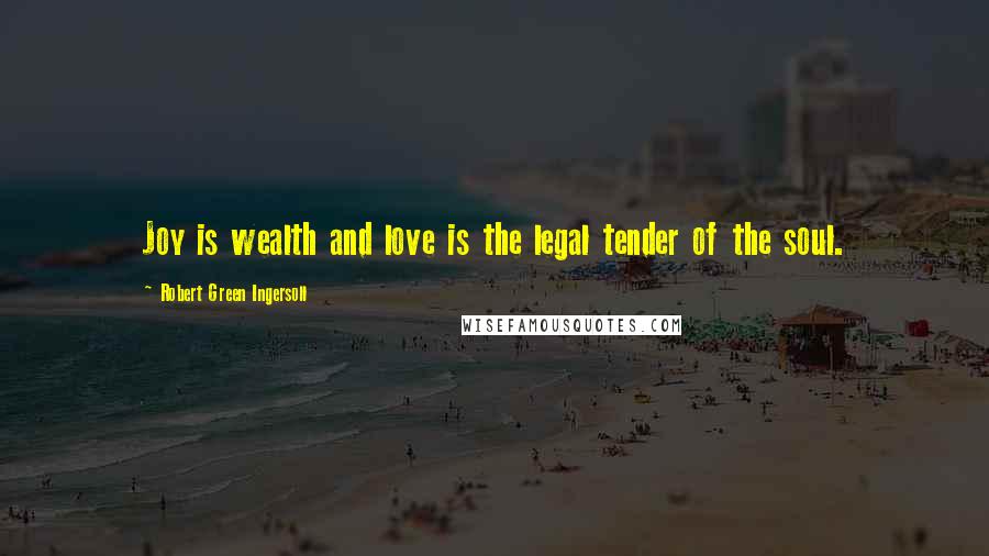 Robert Green Ingersoll Quotes: Joy is wealth and love is the legal tender of the soul.