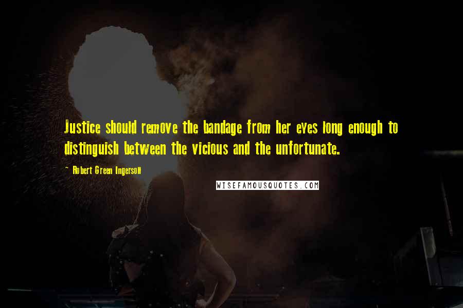 Robert Green Ingersoll Quotes: Justice should remove the bandage from her eyes long enough to distinguish between the vicious and the unfortunate.