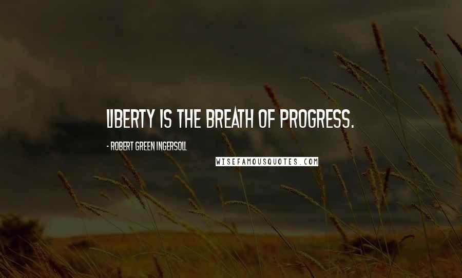 Robert Green Ingersoll Quotes: Liberty is the breath of progress.