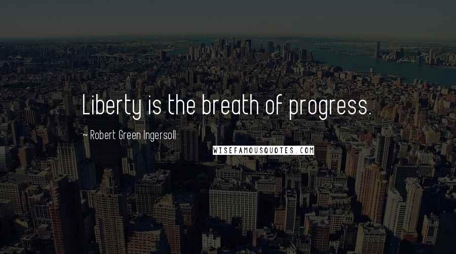 Robert Green Ingersoll Quotes: Liberty is the breath of progress.