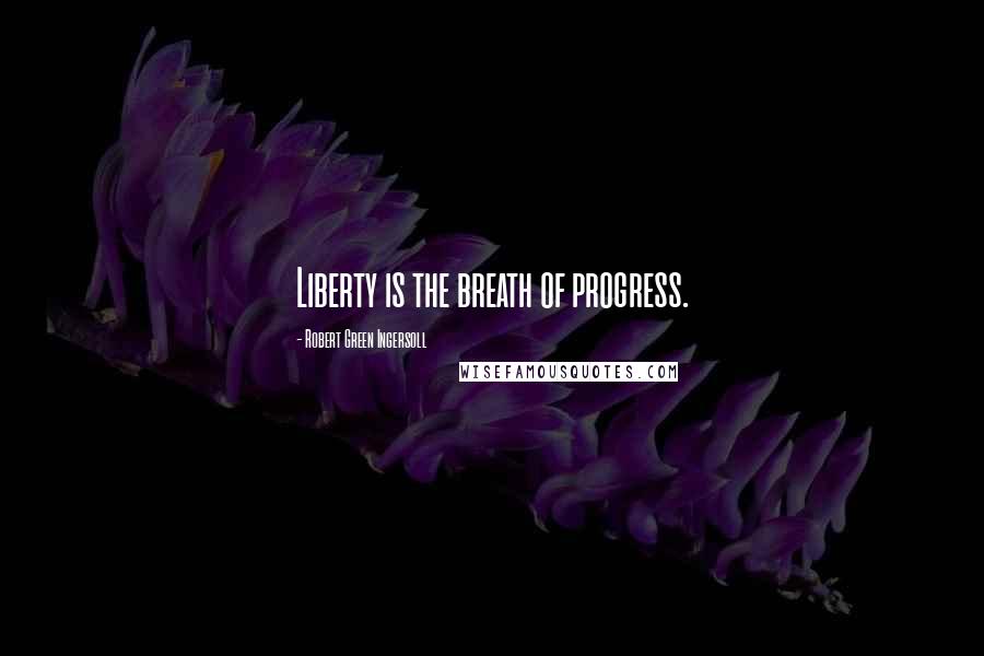 Robert Green Ingersoll Quotes: Liberty is the breath of progress.
