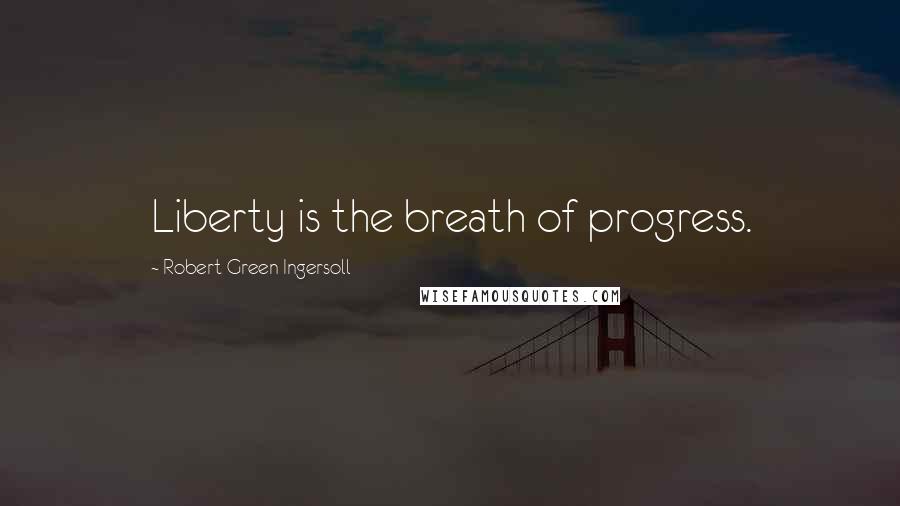 Robert Green Ingersoll Quotes: Liberty is the breath of progress.