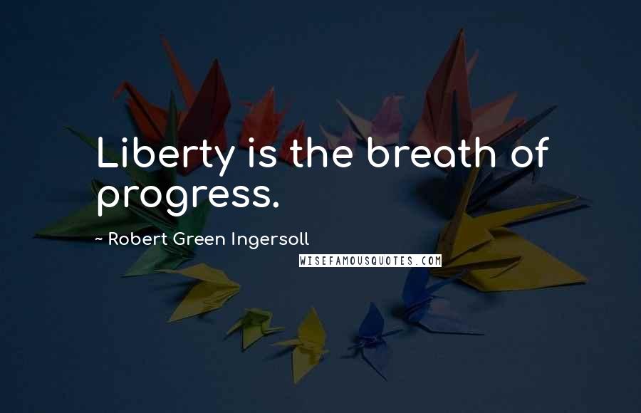 Robert Green Ingersoll Quotes: Liberty is the breath of progress.