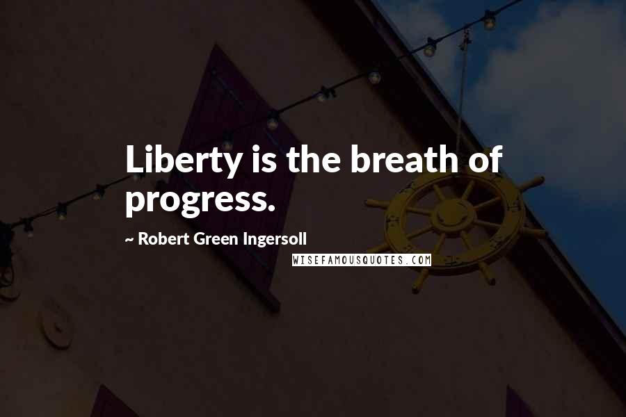 Robert Green Ingersoll Quotes: Liberty is the breath of progress.